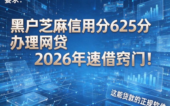 黑户芝麻信用分625分办理网贷2026年速借窍门!剖析这五个能贷款的正规软件