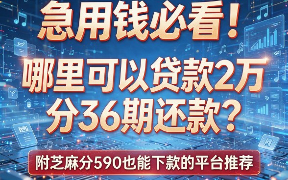 急用钱必看！哪里可以贷款2万分36期还款？附芝麻分590也能下款的平台推荐