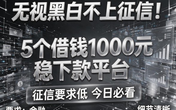 无视黑白不上征信!5个借钱1000元稳下款平台,征信要求低今日必看
