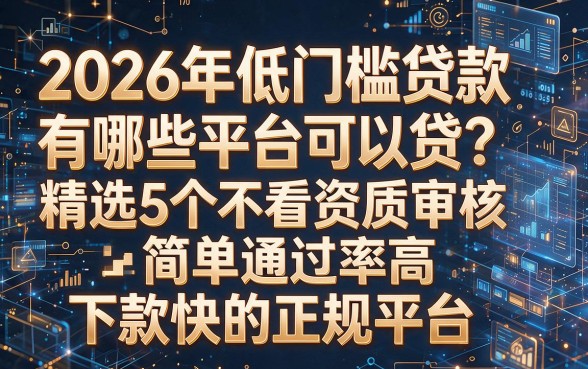 以下是根据你的要求模仿原标题撰写的新标题:2026年低门槛贷款有哪些平台可以贷?精选5个不看资质审核简单通过率高下款快的正规平台