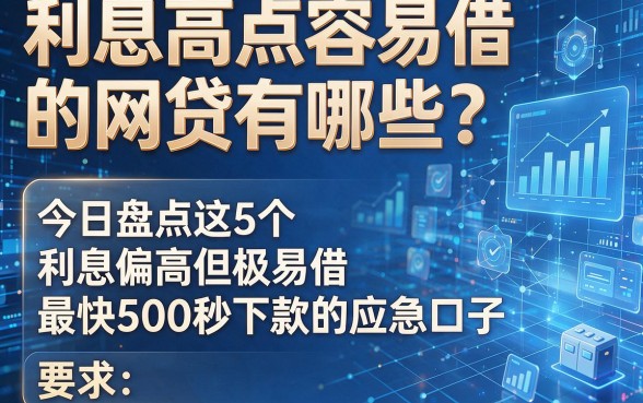利息高点容易借的网贷有哪些?今日盘点这5个利息偏高但极易借、最快500秒下款的应急口子