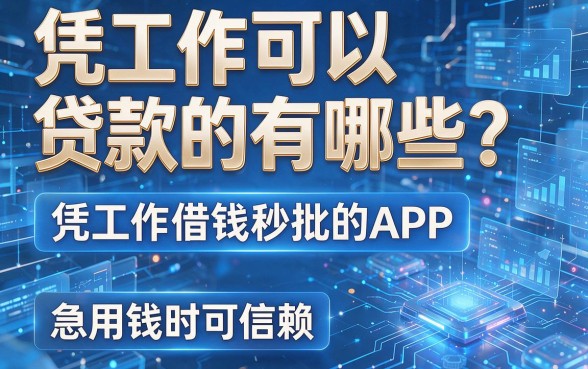 凭工作可以贷款的有哪些?这几款凭工作借钱秒批的APP,急用钱时可信赖