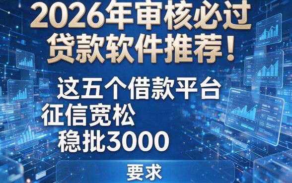 2026年审核必过贷款软件推荐!这五个借款平台征信宽松稳批3000