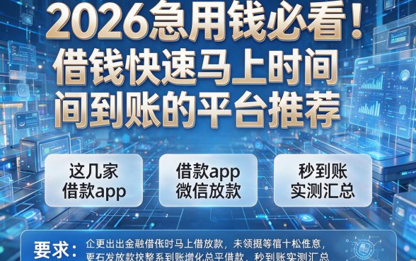 2026急用钱必看！借钱快速马上时间到账的平台推荐，这几家借款app微信放款秒到账实测汇总