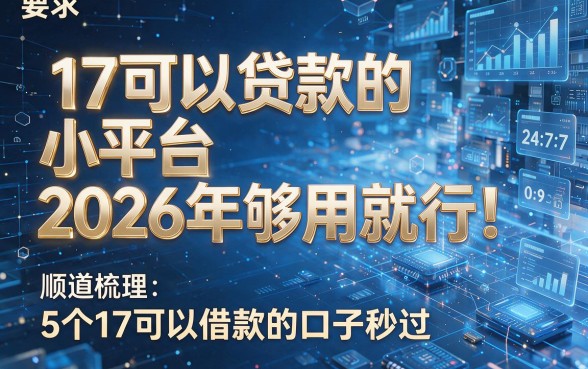 17可以贷款的小平台2026年够用就行！顺道梳理5个17可以借款的口子秒过