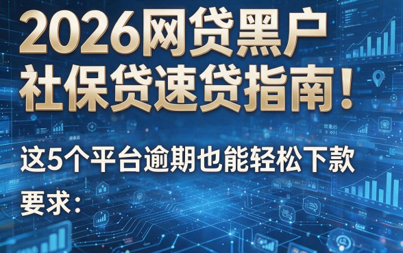 2026网贷黑户社保贷速贷指南！这5个平台逾期也能轻松下款