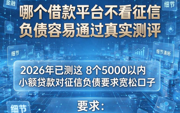 哪个借款平台不看征信和负债容易通过真实测评,2026年已测这8个5000以内小额贷款对征信负债要求宽松口子
