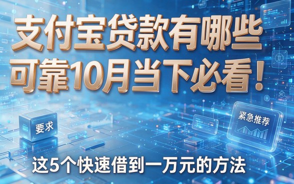 支付宝贷款有哪些可靠10月当下必看!紧急推荐这5个快速借到一万元的方法