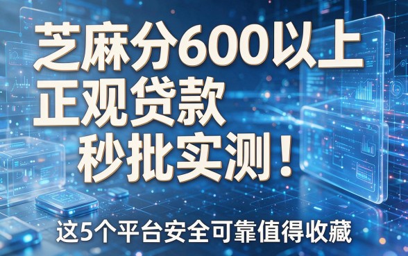 芝麻分600以上正规贷款秒批实测！这5个平台安全可靠值得收藏