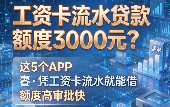 工资卡流水贷款额度3000元?这5个APP凭工资卡流水就能借,额度高审批快!