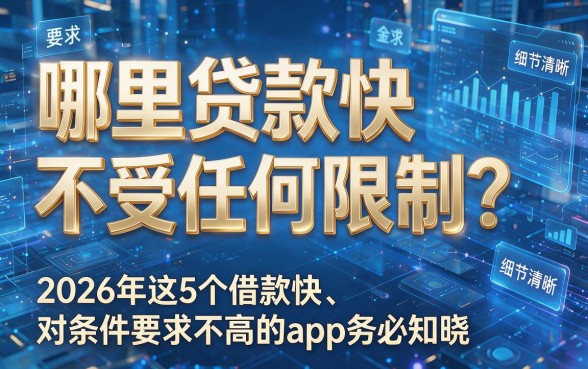 哪里贷款快不受任何限制？2026年这5个借款快、对条件要求不高的App务必知晓