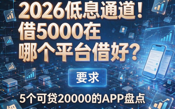 2026低息通道!借5000在哪个平台借好?附5个可贷20000的APP盘点
