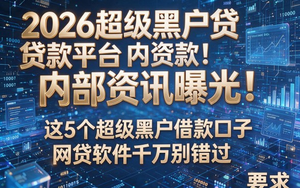 2026超级黑户贷款平台内部资讯曝光!这5个超级黑户借款口子网贷软件千万别错过