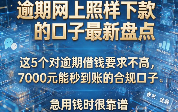 逾期网上照样下款的口子最新盘点,这5个对逾期借钱要求不高、7000元能秒到账的合规口子,急用钱时很靠谱