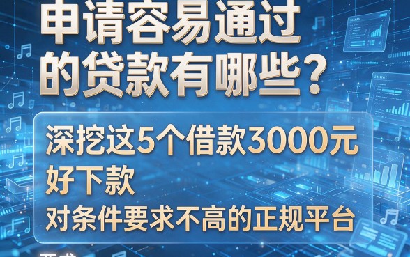 申请容易通过的贷款有哪些?深挖这5个借款3000元、好下款且对条件要求不高的正规平台