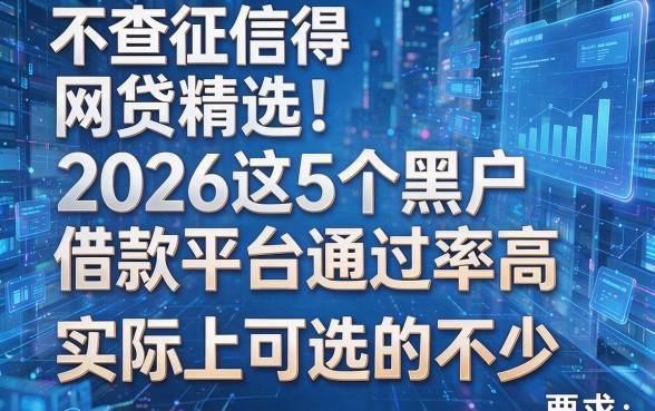 不查征信得网贷精选！2026这5个黑户借款平台通过率高，实际上可选的不少