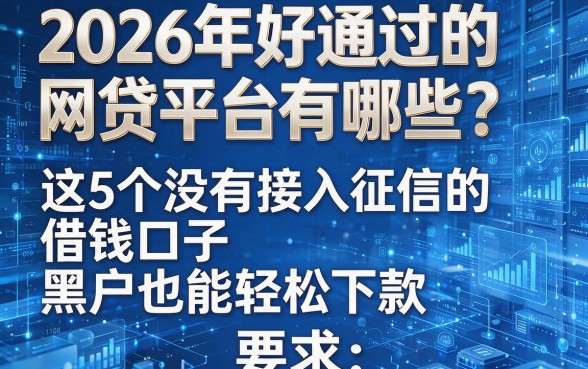 2026年好通过的网贷平台有哪些?这5个没有接入征信的借钱口子,黑户也能轻松下款!