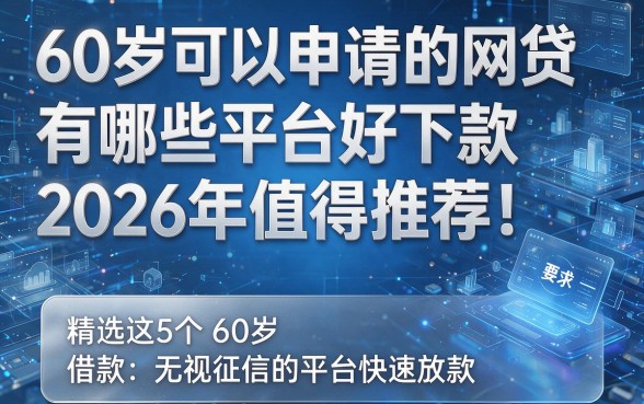60岁可以申请的网贷有哪些平台好下款2026年值得推荐!精选这5个60岁借款无视征信的平台快速放款