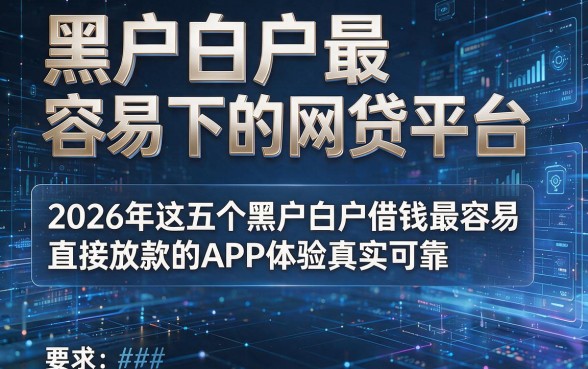 黑户白户最容易下的网贷平台,2026年这五个黑户白户借钱最容易直接放款的APP体验真实可靠