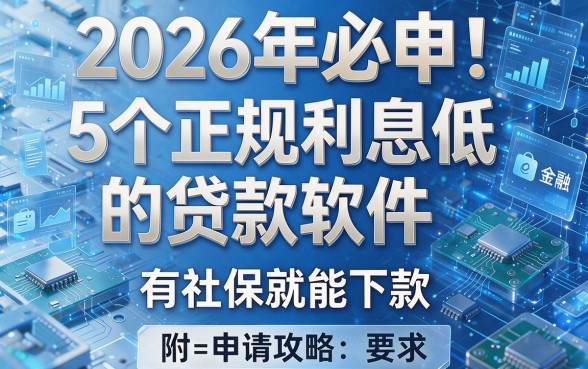 2026年必申!5个正规利息低的贷款软件,有社保就能下款(附申请攻略)
