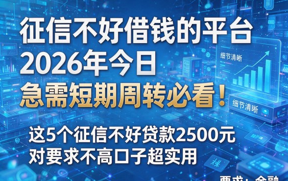 征信不好借钱的平台2026年今日急需短期周转必看！这5个征信不好贷款2500元对要求不高口子超实用