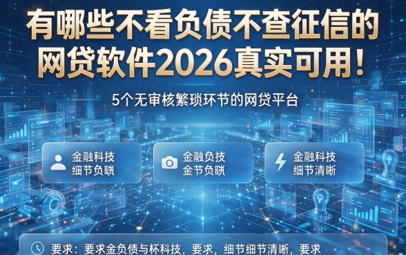 有哪些不看负债不查征信的网贷软件2026真实可用!本篇详解5个无审核繁琐环节的网贷平台