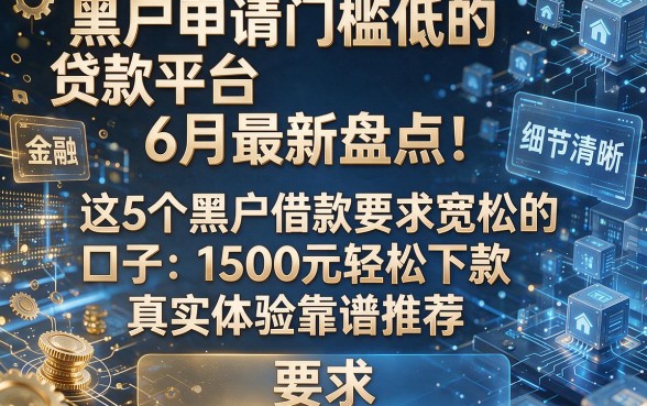 黑户申请门槛低的贷款平台6月最新盘点!这5个黑户借款要求宽松的口子1500元轻松下款真实体验靠谱推荐