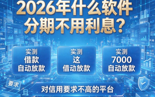 2026年什么软件分期不用利息?实测这五个借款7000自动放款且对信用要求不高的平台