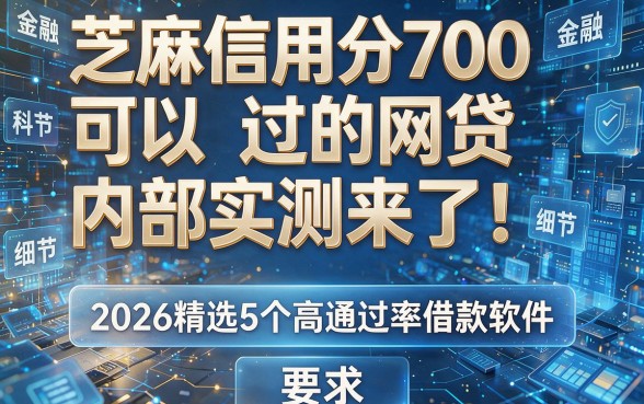 芝麻信用分700可以过的网贷内部实测来了!2026精选5个高通过率借款软件