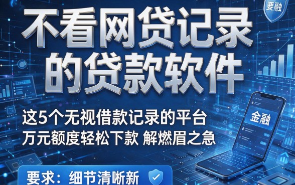 不看网贷记录的贷款软件,这5个无视借款记录的平台万元额度轻松下款解燃眉之急