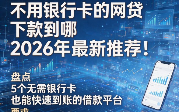不用银行卡的网贷下款到哪2026年最新推荐!盘点5个无需银行卡也能快速到账的借款平台