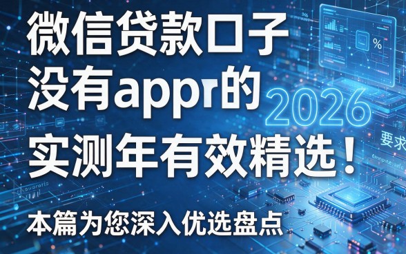 微信贷款口子没有app的2026年实测有效精选!本篇为您深入优选盘点!