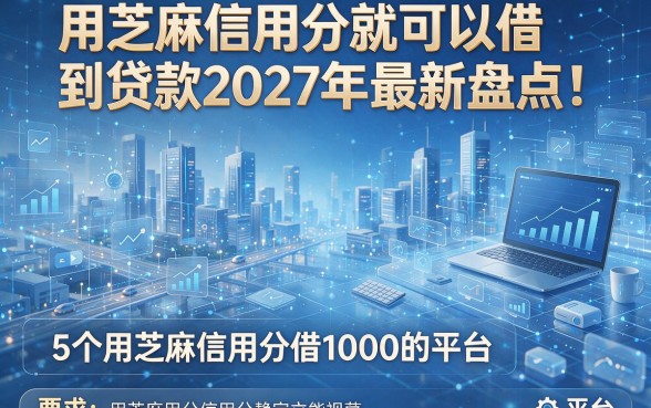 用芝麻信用分就可以借到贷款2027年最新盘点!解析5个用芝麻信用分借1000的平台