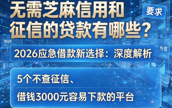 无需芝麻信用和征信的贷款有哪些?2026应急借款新选择:深度解析5个不查征信、借钱3000元容易下款的平台