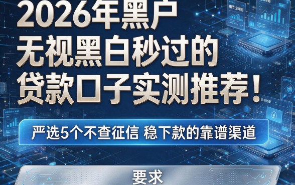 2026年黑户无视黑白秒过的贷款口子实测推荐!严选5个不查征信稳下款的靠谱渠道