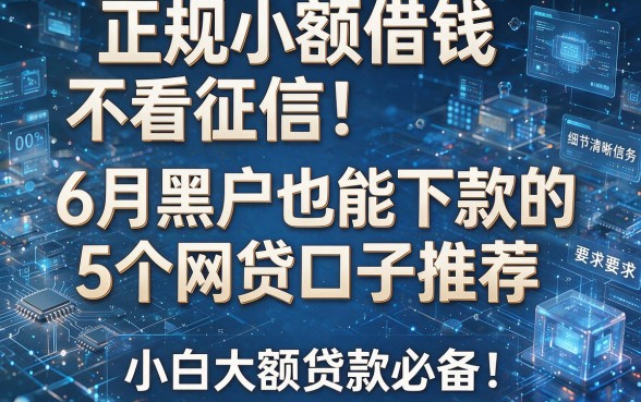 正规小额借钱不看征信!6月黑户也能下款的5个网贷口子推荐,小白大额贷款必备