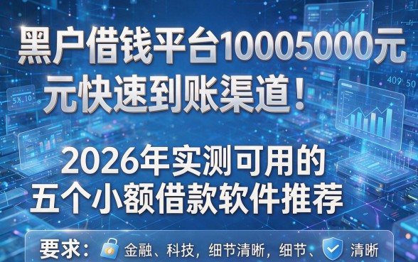 黑户借钱平台10005000元快速到账渠道!2026年实测可用的五个小额借款软件推荐
