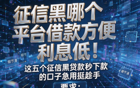 征信黑哪个平台借款方便,利息低!这五个征信黑贷款秒下款的口子急用挺趁手