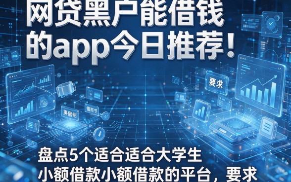 网贷黑户能借钱的app今日推荐！盘点5个适合大学生小额借款的平台
