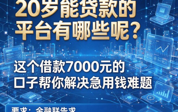 20岁能贷款的平台有哪些呢?这五个借款7000元的口子帮你解决急用钱难题