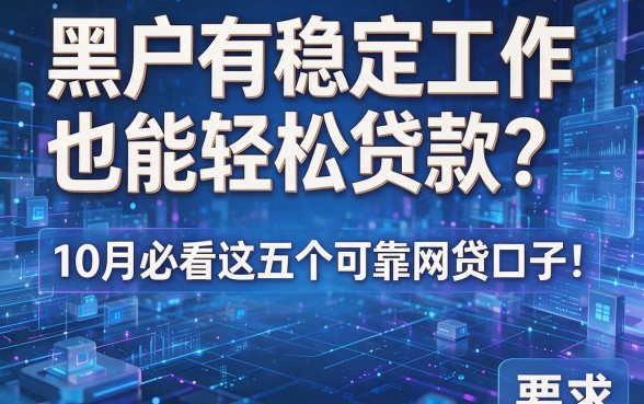 黑户有稳定工作也能轻松贷款?10月必看这五个可靠网贷口子!