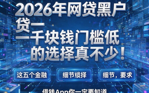 2026年网贷黑户贷一千块钱门槛低的选择真不少!这五个借钱App你一定要知道!