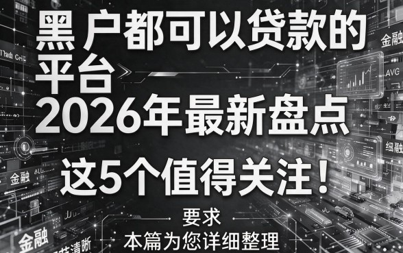 黑白户都可以贷款的平台2026年最新盘点，这5个值得关注！本篇为您详细整理！