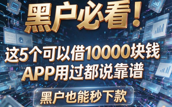 黑户必看！这5个可以借10000块钱的APP用过都说靠谱，黑户也能秒下款