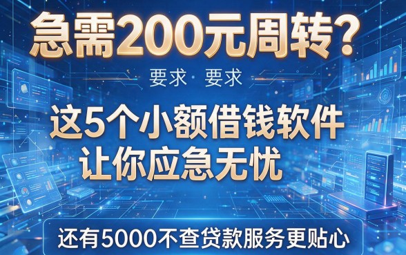 急需200元周转?这5个小额借钱软件让你应急无忧,还有5000元不查贷款服务更贴心