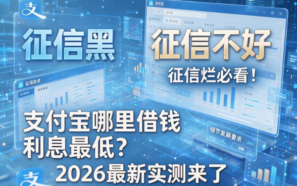 征信黑、征信不好、征信烂必看:支付宝哪里借钱利息最低?2026最新实测来了