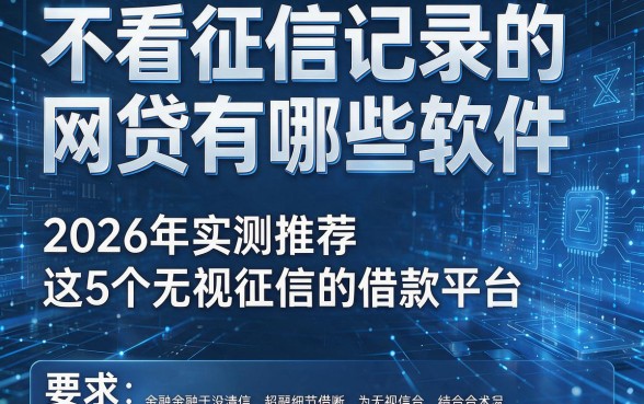 不看征信记录的网贷有哪些软件,2026年实测推荐这5个无视征信的借款平台!