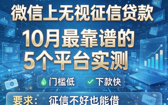 微信上无视征信贷款:10月最靠谱的5个平台实测,门槛低、下款快,征信不好也能借!