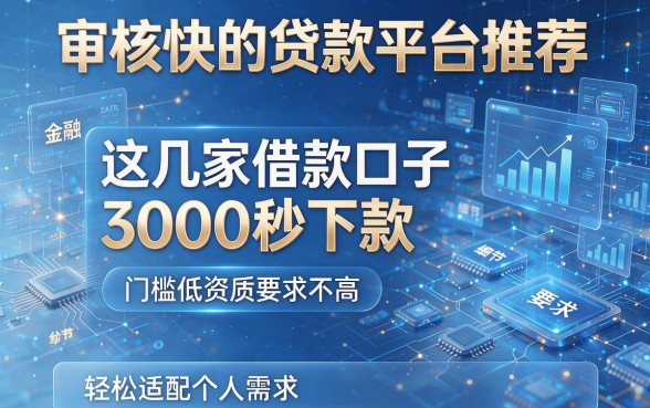 审核快的贷款平台推荐:这几家借款口子3000秒下款,门槛低资质要求不高,轻松适配个人需求