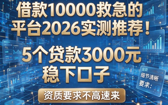 借款10000救急的平台2026实测推荐!5个贷款3000元稳下口子,资质要求不高速来